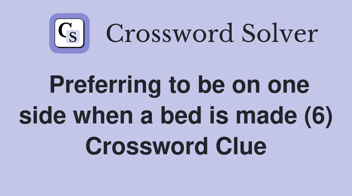 Preferring to be on one side when a bed is made (6) Crossword Clue