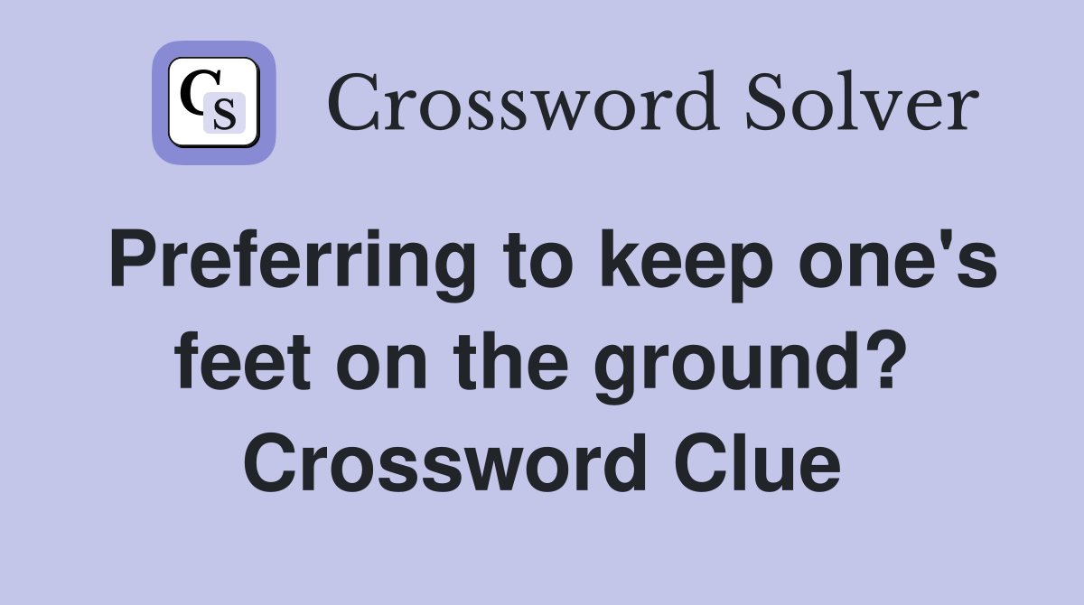 Preferring to keep one's feet on the ground? Crossword Clue