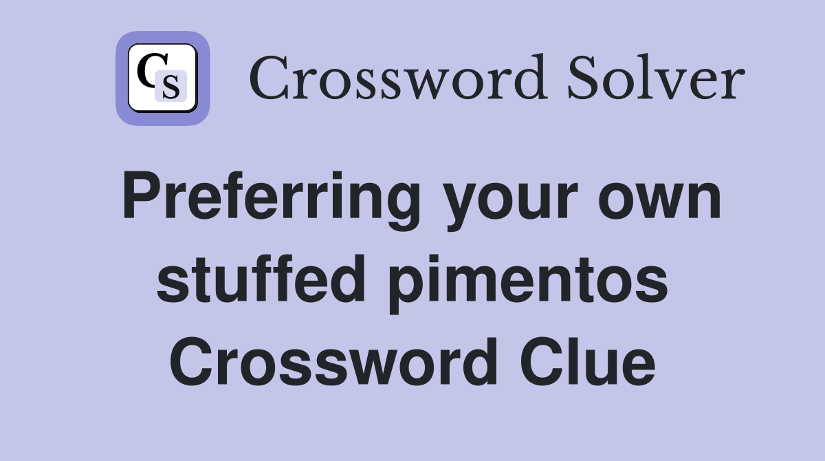 Preferring your own stuffed pimentos Crossword Clue
