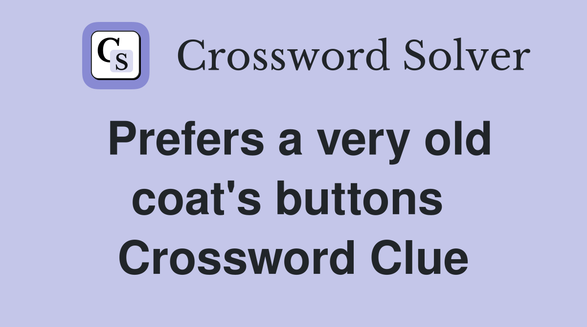 Prefers a very old coat's buttons  Crossword Clue
