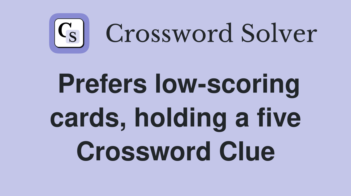 Prefers low-scoring cards, holding a five Crossword Clue