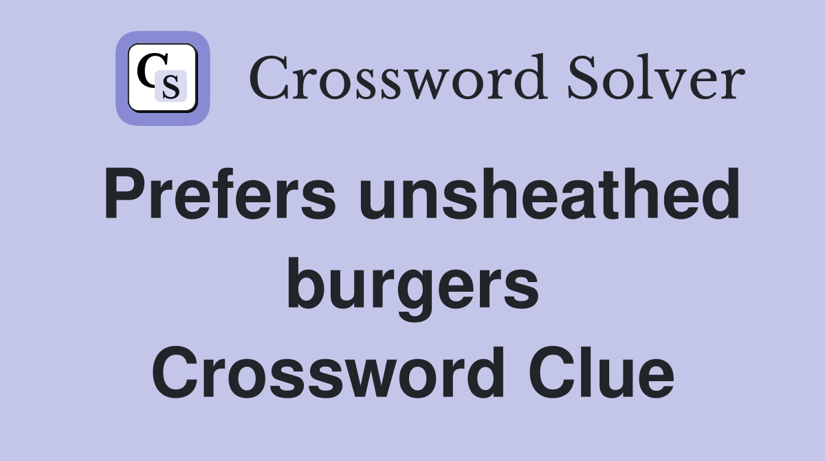 Prefers unsheathed burgers Crossword Clue