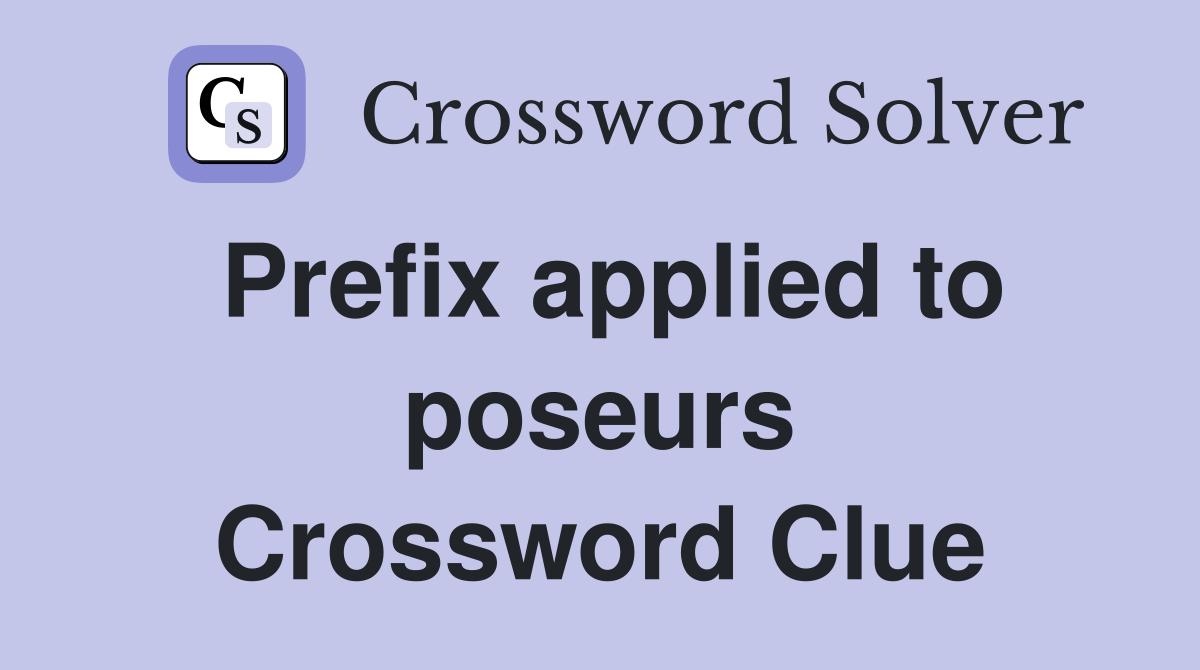Prefix applied to poseurs Crossword Clue