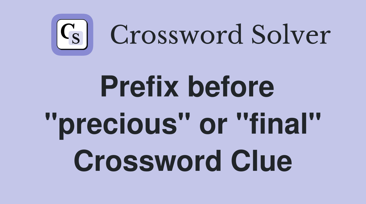 Prefix before "precious" or "final" Crossword Clue