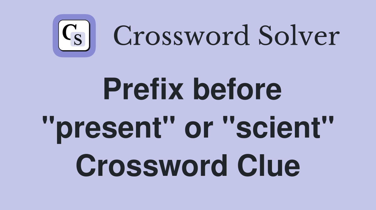 Prefix before "present" or "scient" Crossword Clue