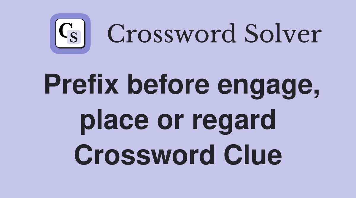 Prefix before engage, place or regard Crossword Clue