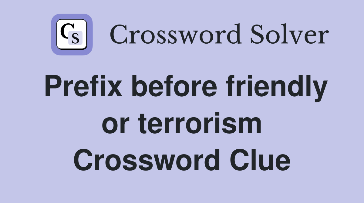 Prefix before friendly or terrorism Crossword Clue