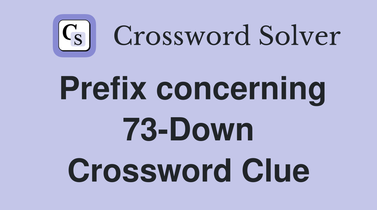 Prefix concerning 73-Down Crossword Clue