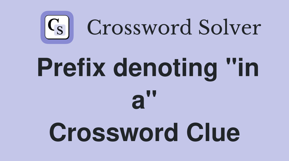 Prefix denoting "in a" Crossword Clue