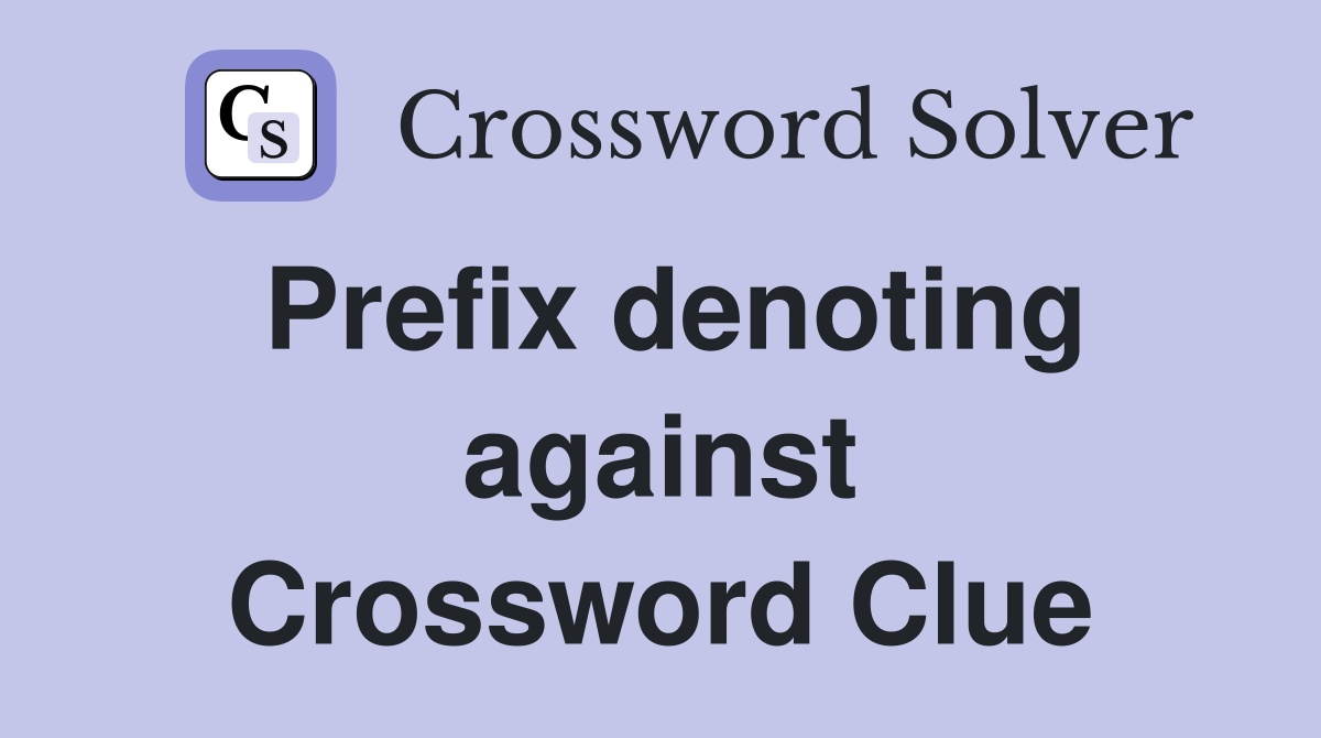 Prefix denoting against Crossword Clue