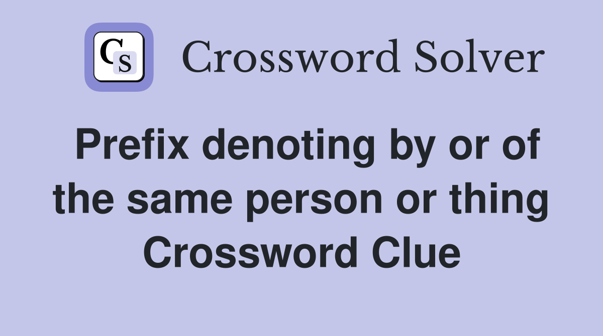 Prefix denoting by or of the same person or thing Crossword Clue