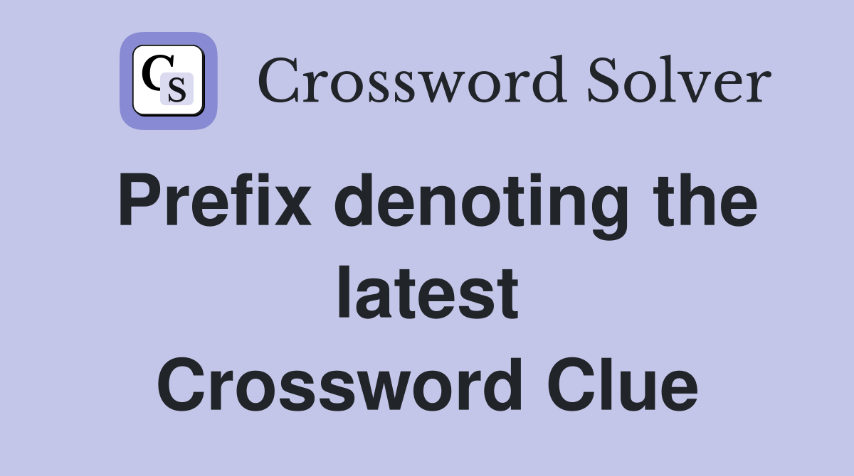 Prefix denoting the latest Crossword Clue