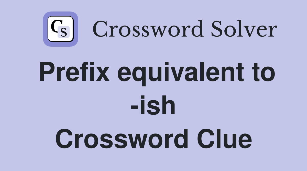 Prefix equivalent to -ish Crossword Clue