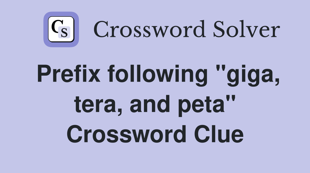 Prefix following "giga, tera, and peta" Crossword Clue