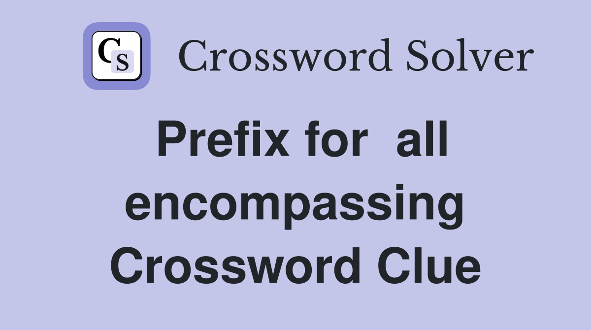 Prefix for  all encompassing Crossword Clue