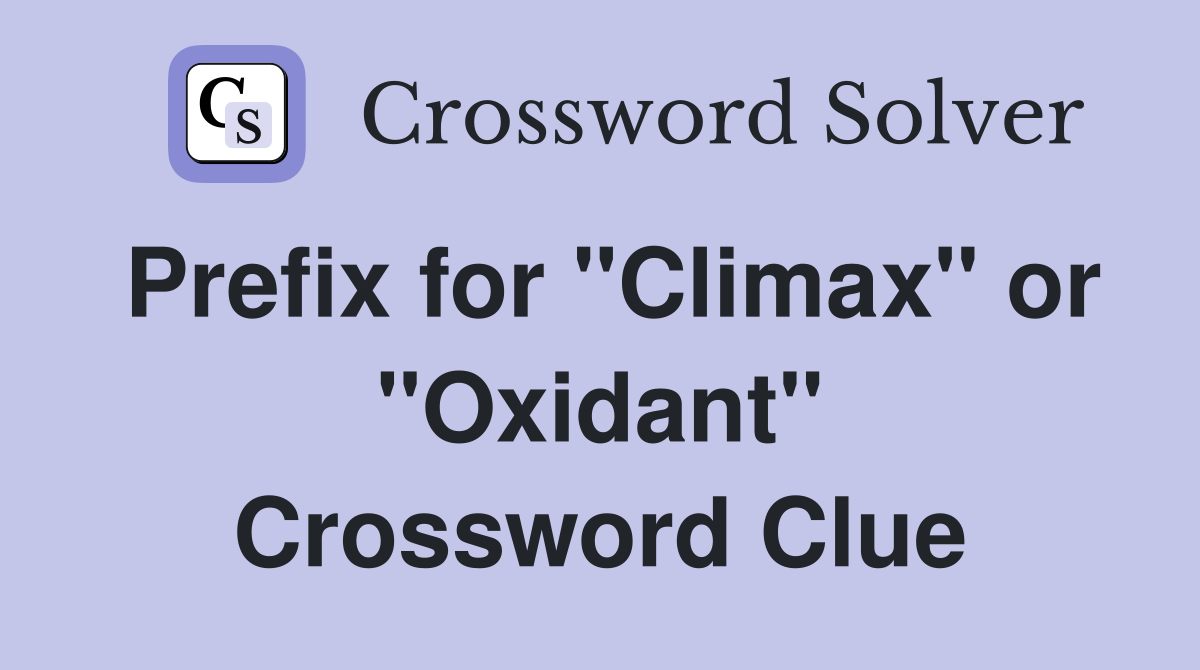 Prefix for "Climax" or "Oxidant" Crossword Clue