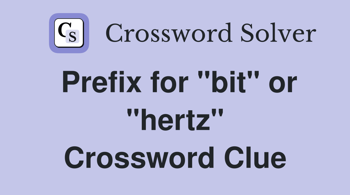 Prefix for "bit" or "hertz" Crossword Clue