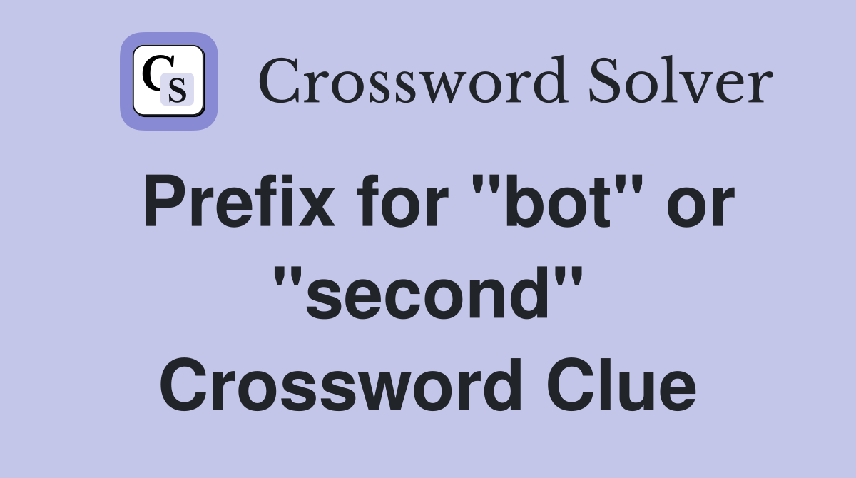 Prefix for "bot" or "second" Crossword Clue