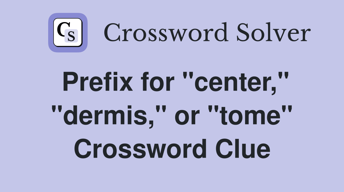 Prefix for "center," "dermis," or "tome" Crossword Clue