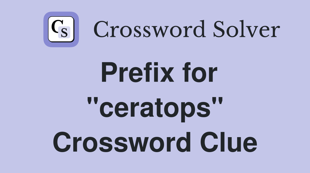 Prefix for "ceratops" Crossword Clue