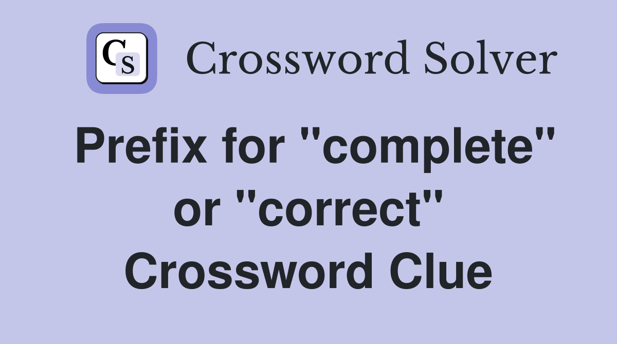 Prefix for "complete" or "correct" Crossword Clue