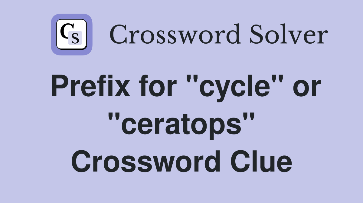 Prefix for "cycle" or "ceratops" Crossword Clue