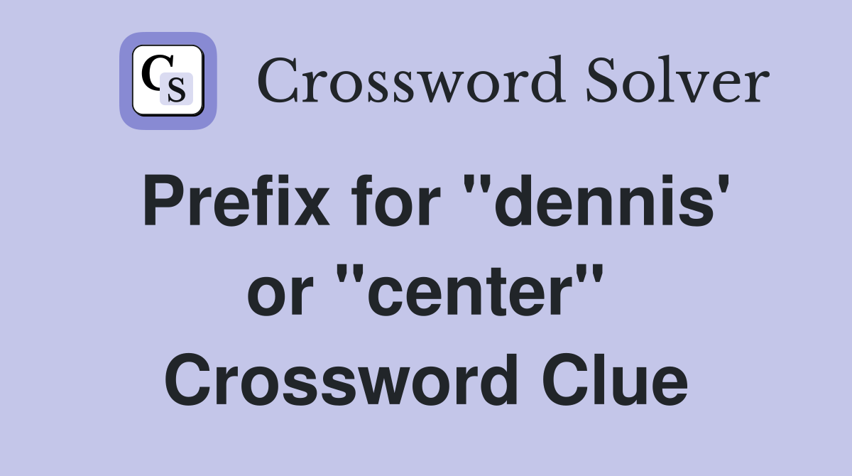 Prefix for "dennis' or "center" Crossword Clue