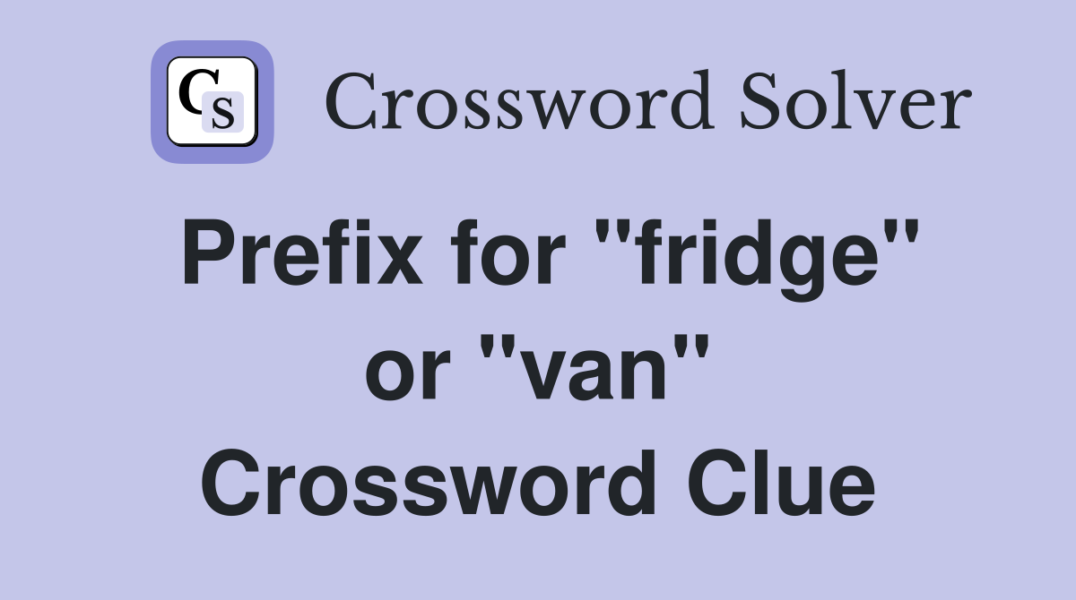 Prefix for "fridge" or "van" Crossword Clue