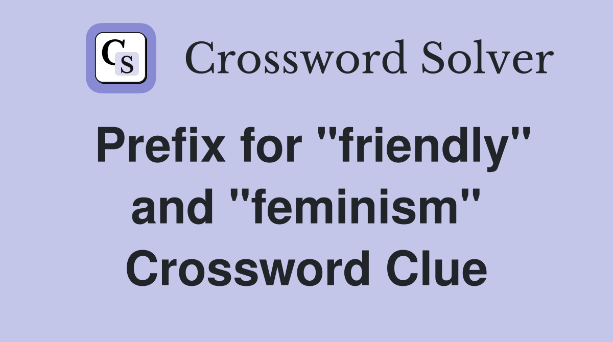 Prefix for "friendly" and "feminism" Crossword Clue