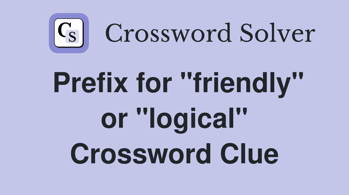 Prefix for "friendly" or "logical" Crossword Clue