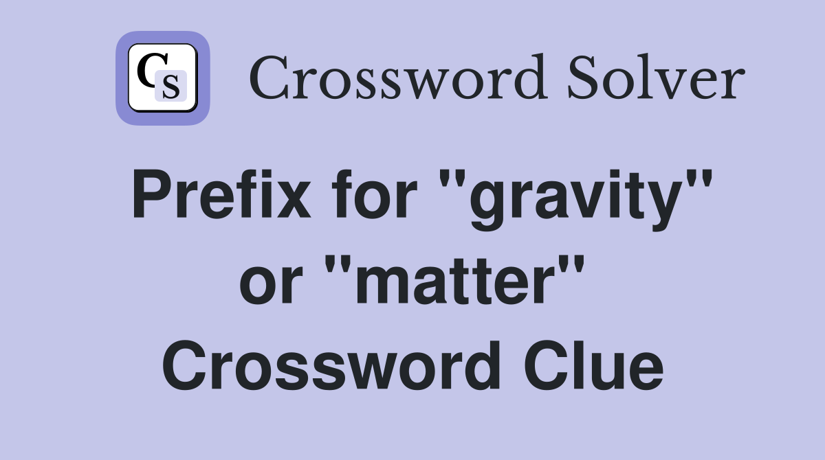 Prefix for "gravity" or "matter" Crossword Clue