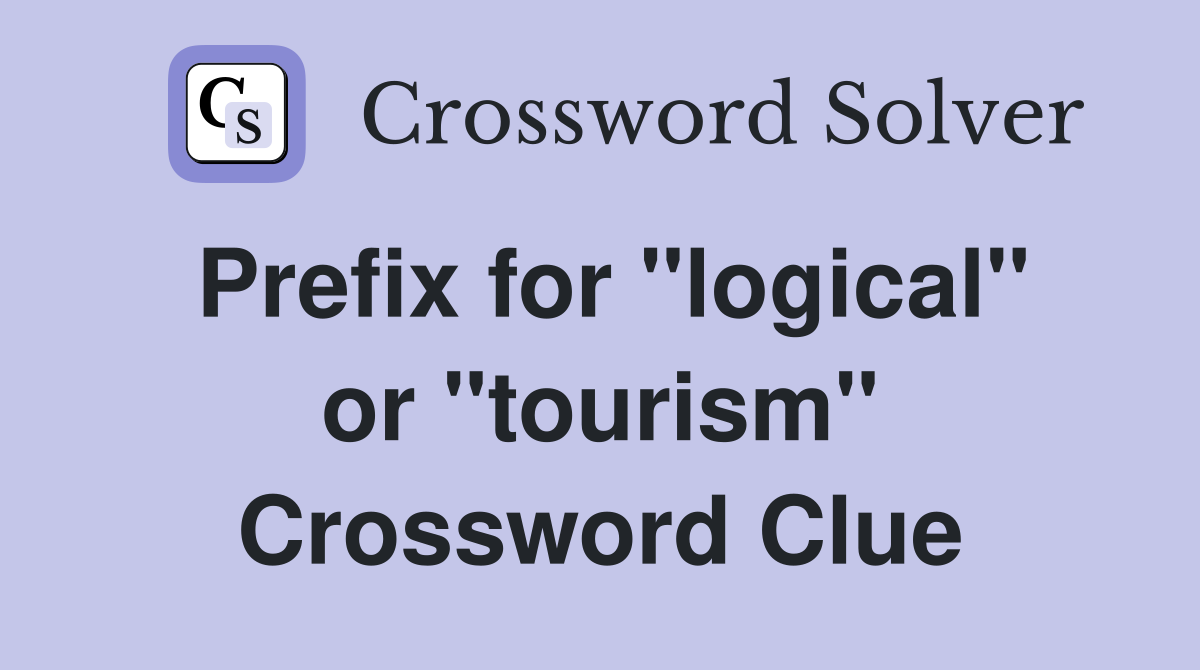 Prefix for "logical" or "tourism" Crossword Clue