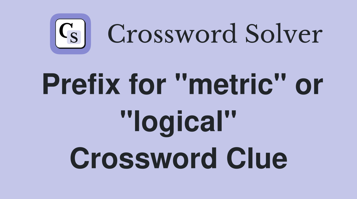 Prefix for "metric" or "logical" Crossword Clue