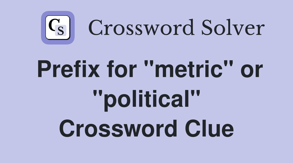 Prefix for "metric" or "political" Crossword Clue
