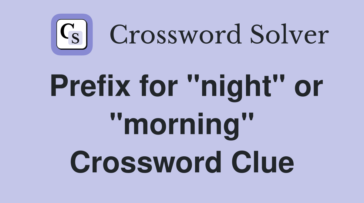 Prefix for "night" or "morning" Crossword Clue