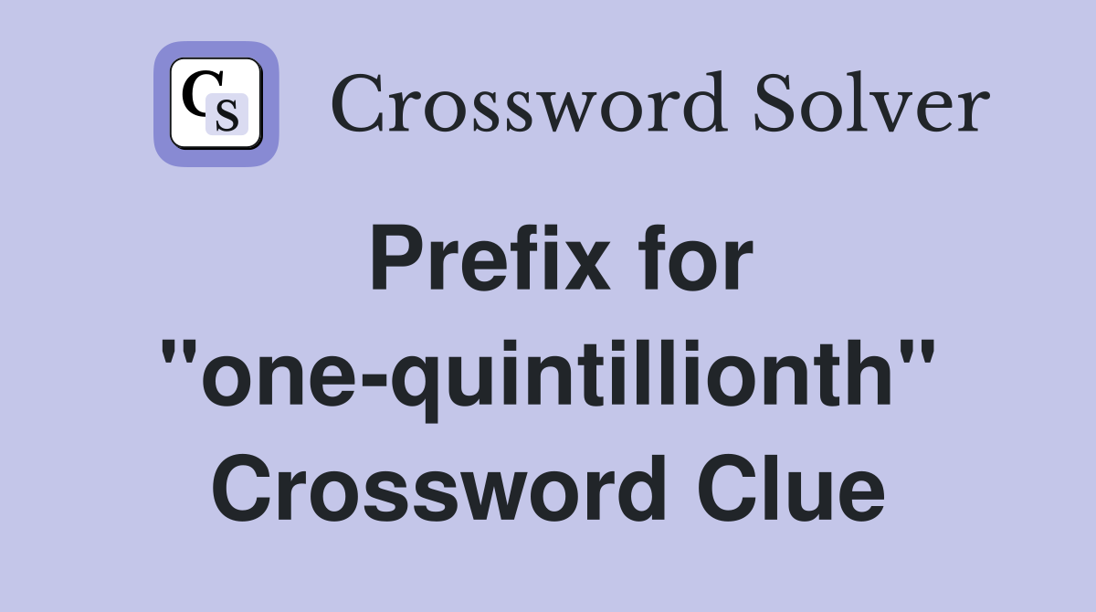 Prefix for "one-quintillionth" Crossword Clue