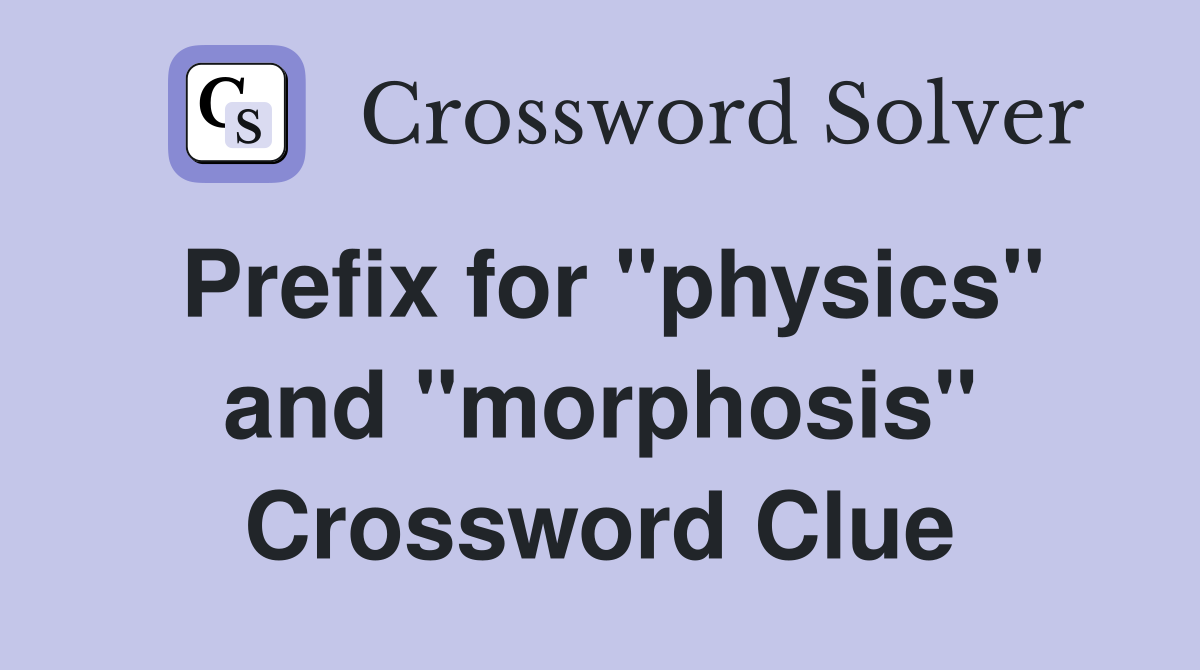Prefix for "physics" and "morphosis" Crossword Clue