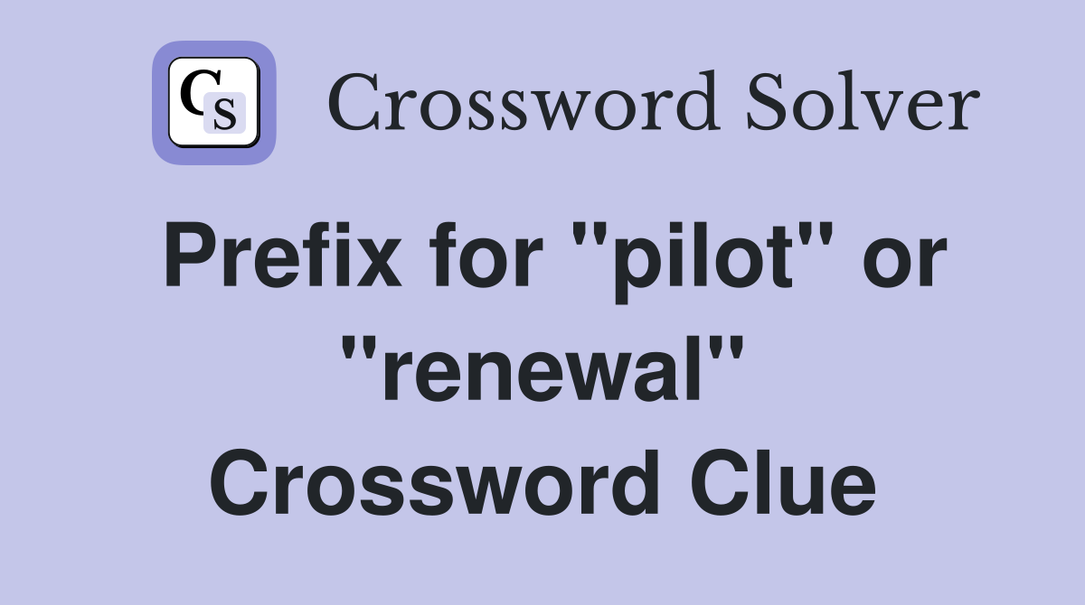 Prefix for "pilot" or "renewal" Crossword Clue