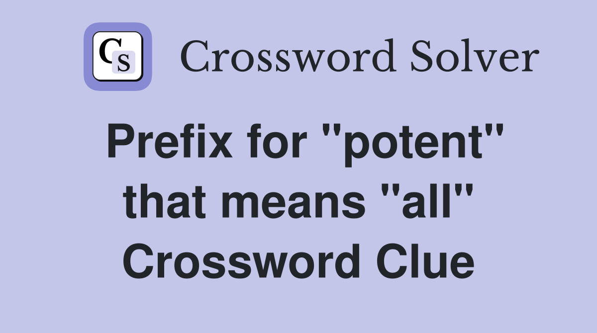 Prefix for "potent" that means "all" Crossword Clue