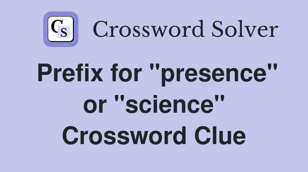 Prefix for "presence" or "science" Crossword Clue