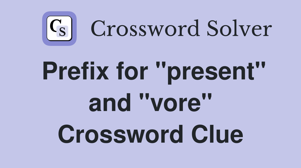 Prefix for "present" and "vore" Crossword Clue