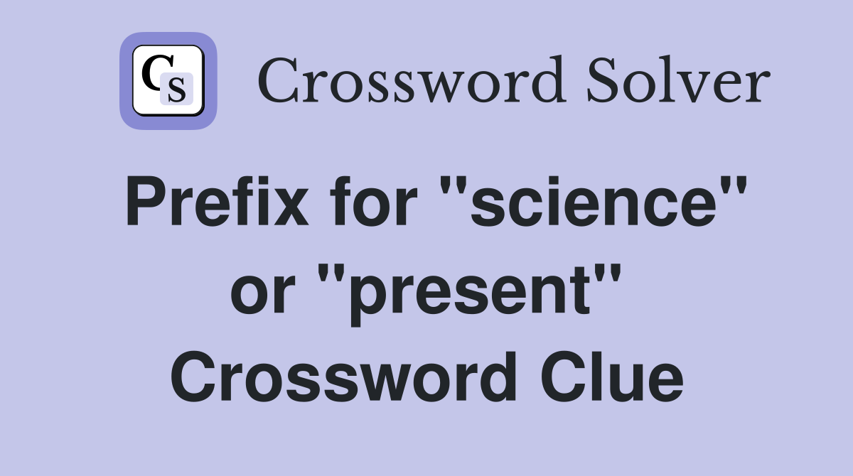 Prefix for "science" or "present" Crossword Clue