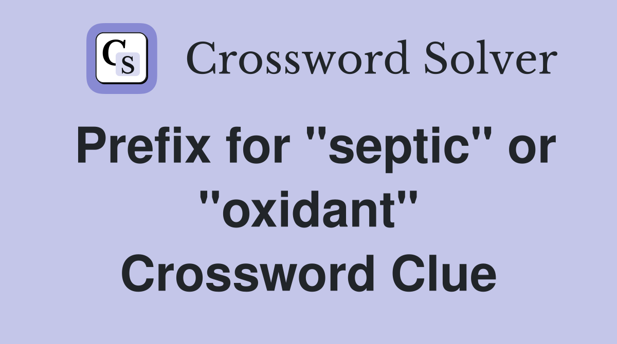 Prefix for "septic" or "oxidant" Crossword Clue