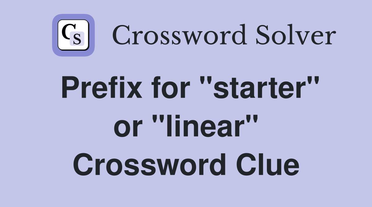 Prefix for "starter" or "linear" Crossword Clue