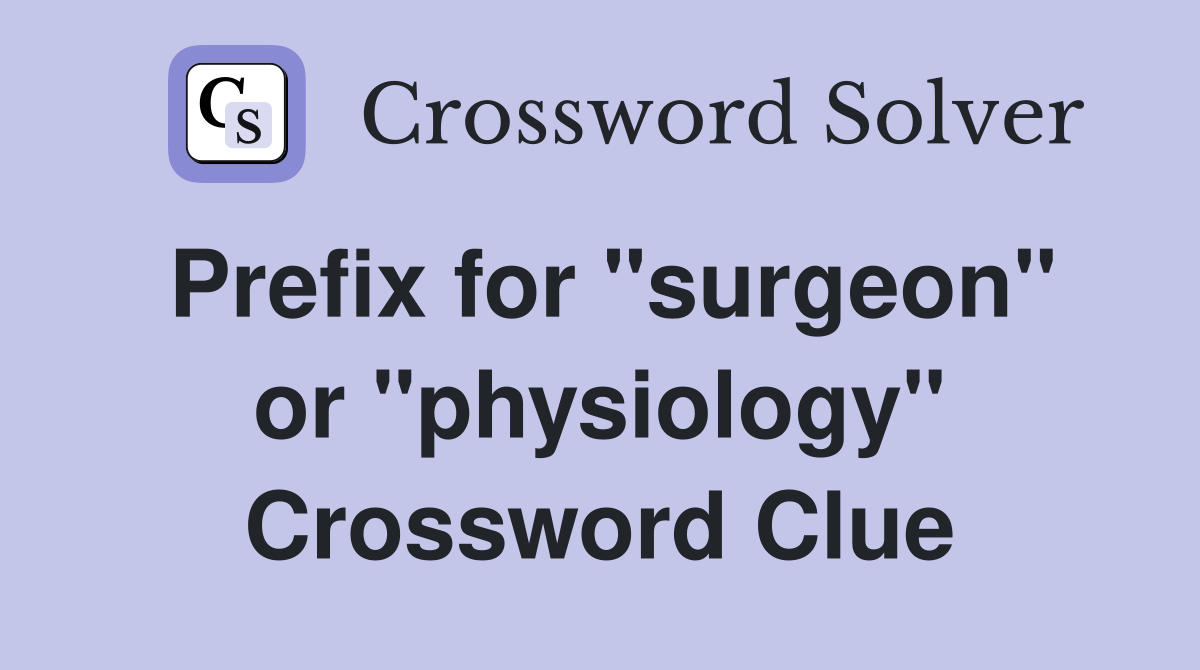 Prefix for "surgeon" or "physiology" Crossword Clue