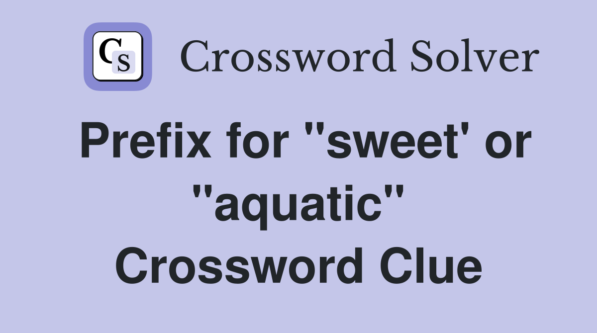 Prefix for "sweet' or "aquatic" Crossword Clue