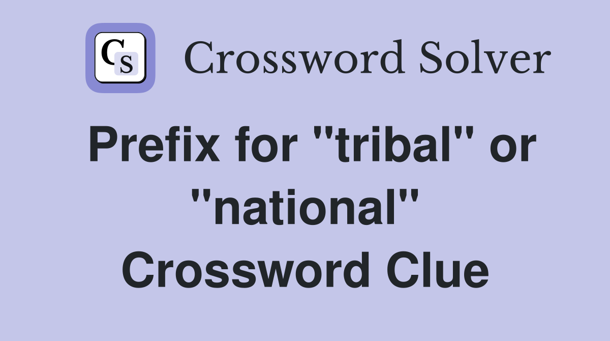 Prefix for "tribal" or "national" Crossword Clue