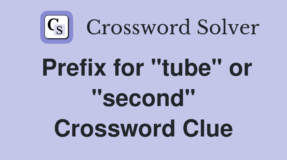 Prefix for "tube" or "second" Crossword Clue
