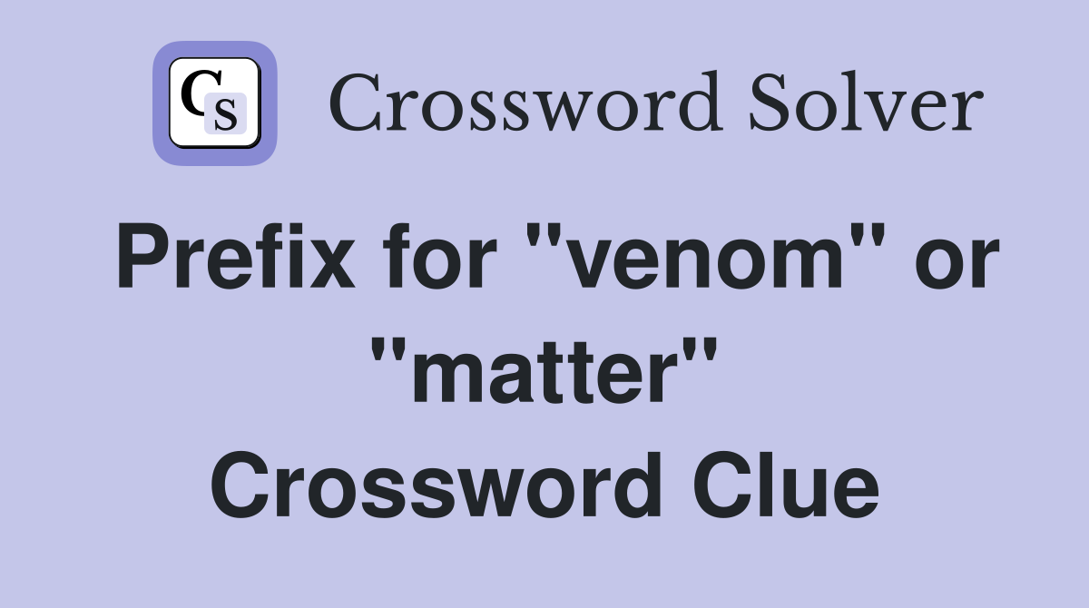 Prefix for "venom" or "matter" Crossword Clue