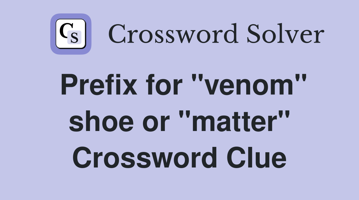 Prefix for "venom" shoe or "matter" Crossword Clue